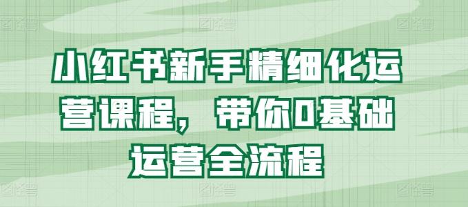 小红书新手精细化运营课程，带你0基础运营全流程客创社 - 专注互联网轻资产创业及网络项目资源整合与分享客创社 - 专注互联网轻资产创业及网络项目资源整合与分享