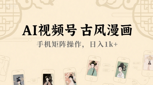 AI视频号古风漫画，手机矩阵操作，日入1k+-客创社 - 专注互联网轻资产创业及网络项目资源整合与分享客创社-免费且强大的项目分享网站！