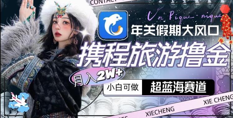 年关假期大风口，携程旅游撸金，超蓝海赛道,月入2w+【揭秘】客创社 - 专注互联网轻资产创业及网络项目资源整合与分享客创社 - 专注互联网轻资产创业及网络项目资源整合与分享