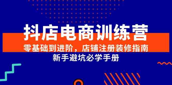 抖店电商训练营，零基础到进阶，店铺注册装修指南，新手避坑必学手册-客创社 - 专注互联网轻资产创业及网络项目资源整合与分享客创社-免费且强大的项目分享网站！