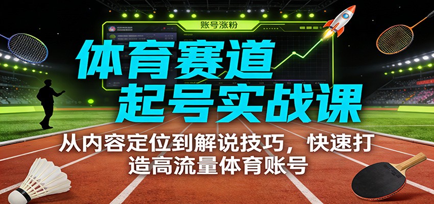 体育赛道起号实战课：从内容定位到解说技巧，快速打造高流量体育账号 | 鱼见海科技-鱼见海资源网-免费PHP网站源码模板,插件软件网创AI智能体资源分享平台！