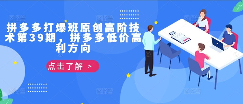 拼多多打爆班原创高阶技术第39期，拼多多低价高利方向客创社 - 专注互联网轻资产创业及网络项目资源整合与分享客创社 - 专注互联网轻资产创业及网络项目资源整合与分享
