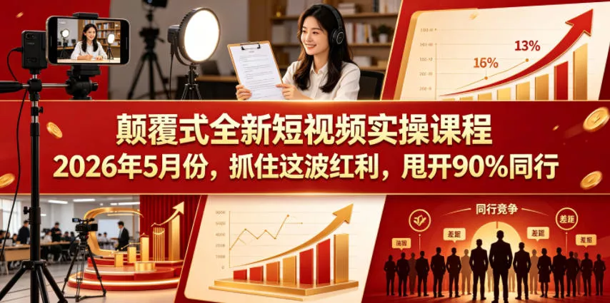 颠覆式全新短视频实操课程，抓住这波红利，甩开90%同行(更新2026年9月份)-第一人副业终点站