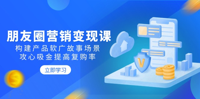朋友圈营销变现课：构建产品软广故事场景，攻心吸金提高复购率-客创社 - 专注互联网轻资产创业及网络项目资源整合与分享客创社-免费且强大的项目分享网站！