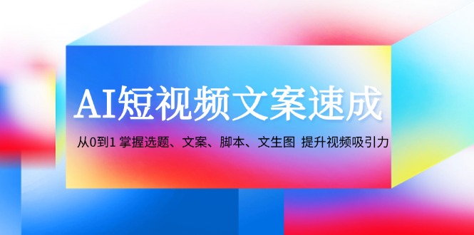 AI短视频文案速成：从0到1 掌握选题、文案、脚本、文生图 提升视频吸引力客创社 - 专注互联网轻资产创业及网络项目资源整合与分享客创社 - 专注互联网轻资产创业及网络项目资源整合与分享