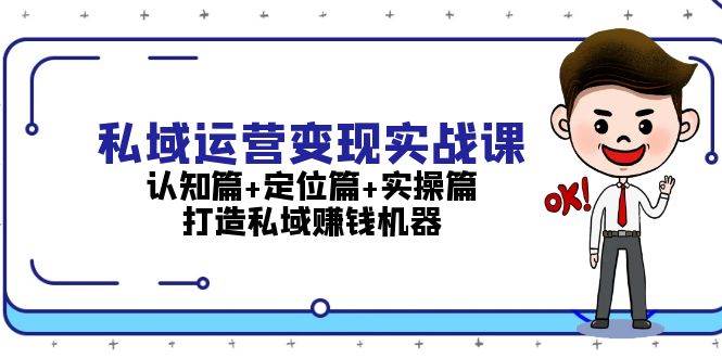 私域运营变现实战课：认知篇+定位篇+实操篇，打造私域赚钱机器客创社 - 专注互联网轻资产创业及网络项目资源整合与分享客创社 - 专注互联网轻资产创业及网络项目资源整合与分享