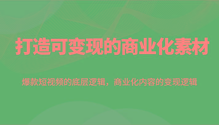 打造可变现的商业化素材，爆款短视频的底层逻辑，商业化内容的变现逻辑客创社 - 专注互联网轻资产创业及网络项目资源整合与分享客创社 - 专注互联网轻资产创业及网络项目资源整合与分享