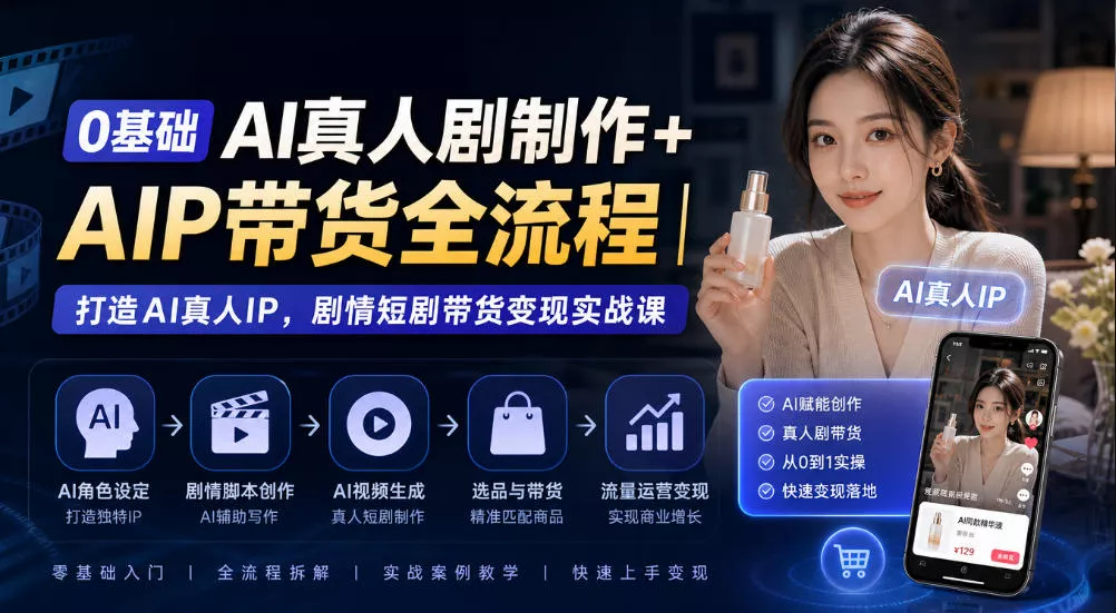 0基础AI真人剧制作+AIP带货全流程｜打造AI真人IP，剧情短剧带货变现实战课主用 -、辅助 +中赚AI网
