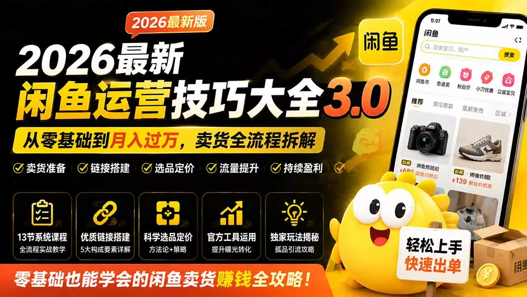 2026最新闲鱼运营技巧大全3.0；从零基础到月入过万，卖货准备、链接搭建到选品定价全拆解 《鱼见海科技》-鱼见海资源网-免费PHP网站源码模板,插件软件网创AI智能体资源分享平台！