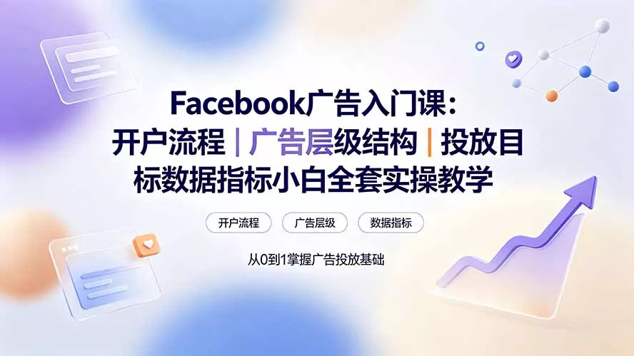 Facebook广告入门课:开户流程|广告层级结构|投放目标数据指标小白全套实操教学-软件百科