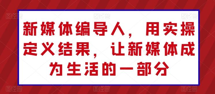 新媒体编导人，用实操定义结果，让新媒体成为生活的一部分客创社 - 专注互联网轻资产创业及网络项目资源整合与分享客创社 - 专注互联网轻资产创业及网络项目资源整合与分享
