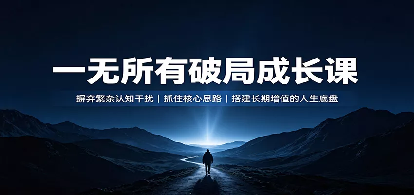 一无所有破局成长课：摒弃繁杂认知干扰，抓住核心思路，搭建长期增值的人生底盘 《鱼见海科技》-鱼见海资源网-免费PHP网站源码模板,插件软件网创AI智能体资源分享平台！