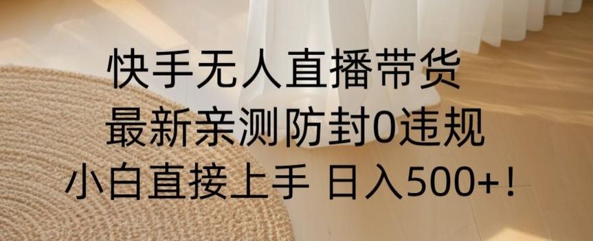快手无人直播带货从0-1落地教学，最新防封0粉开播，小白可上手日入500+【揭秘】客创社 - 专注互联网轻资产创业及网络项目资源整合与分享客创社 - 专注互联网轻资产创业及网络项目资源整合与分享