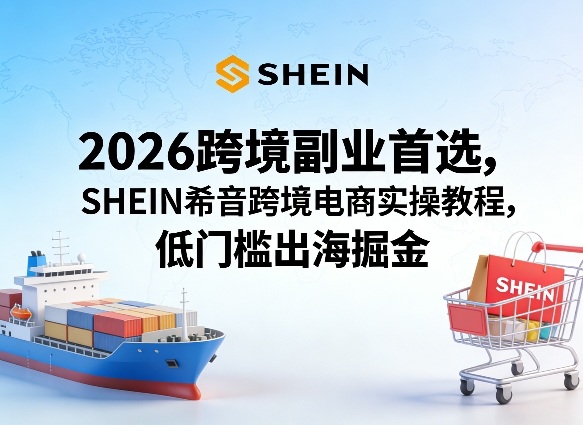 2026跨境副业首选，SHEIN希音跨境电商实操教程，低门槛出海掘金-云动网创-专注网络创业项目推广与实战，致力于打造一个高质量的网络创业搞钱圈子。