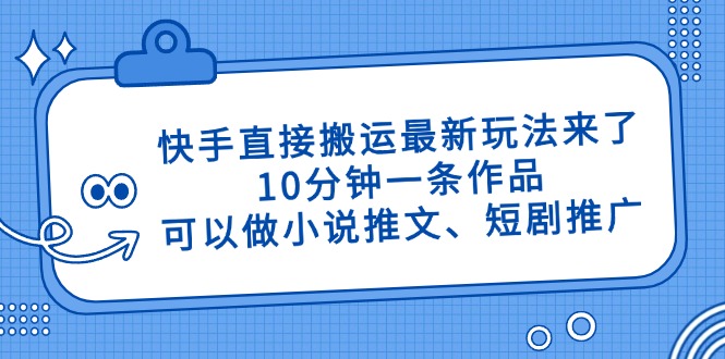 快手直接搬运最新玩法来了，10分钟一条作品，可以做小说推文、短剧推广…客创社 - 专注互联网轻资产创业及网络项目资源整合与分享客创社 - 专注互联网轻资产创业及网络项目资源整合与分享