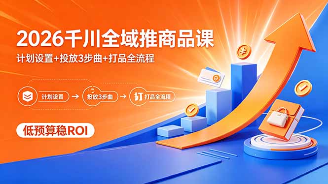 2026千川全域推商品课，计划设置+投放3步曲+打品全流程，低预算稳ROI客创社区-专注互联网轻资产资源整合与分享客创社区-专注互联网轻资产资源整合与分享