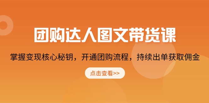 团购 达人图文带货课，掌握变现核心秘钥，开通团购流程，持续出单获取佣金-客创社 - 专注互联网轻资产创业及网络项目资源整合与分享客创社-免费且强大的项目分享网站！