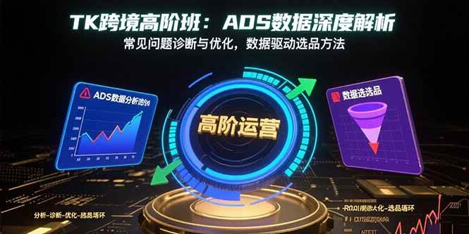 （15809期）TK跨境高阶班：ADS数据深度解析，常见问题诊断与优化，数据驱动选品方法-客创社 - 专注互联网轻资产创业及网络项目资源整合与分享客创社-免费且强大的项目分享网站！
