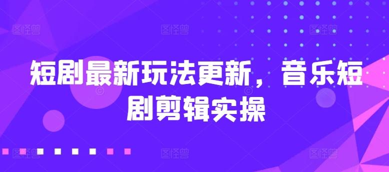 短剧最新玩法更新，音乐短剧剪辑实操【揭秘】客创社 - 专注互联网轻资产创业及网络项目资源整合与分享客创社 - 专注互联网轻资产创业及网络项目资源整合与分享