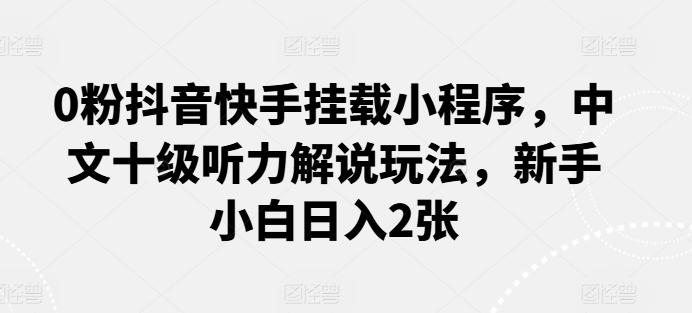 0粉抖音快手挂载小程序，中文十级听力解说玩法，新手小白日入2张客创社 - 专注互联网轻资产创业及网络项目资源整合与分享客创社 - 专注互联网轻资产创业及网络项目资源整合与分享