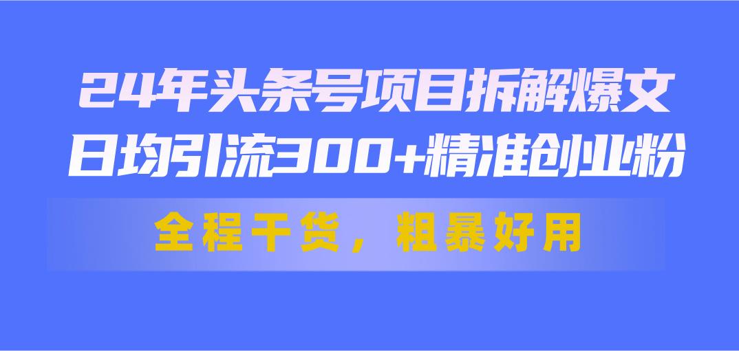 24年头条号项目拆解爆文，日均引流300+精准创业粉，全程干货，粗暴好用客创社 - 专注互联网轻资产创业及网络项目资源整合与分享客创社 - 专注互联网轻资产创业及网络项目资源整合与分享