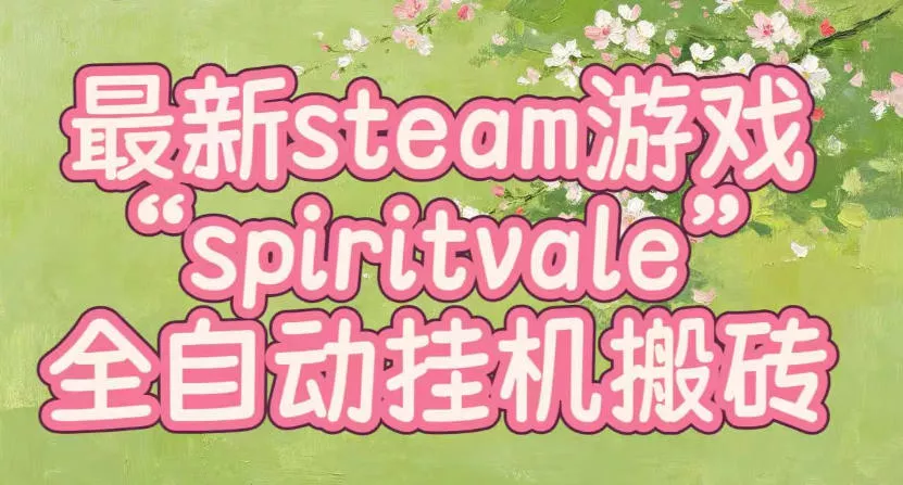 最新steam爆火游戏spiritvale，单窗口日入100+，可矩阵操作，全套保姆级教程【揭秘】 《鱼见海科技》-鱼见海资源网-免费PHP网站源码模板,插件软件网创AI智能体资源分享平台！