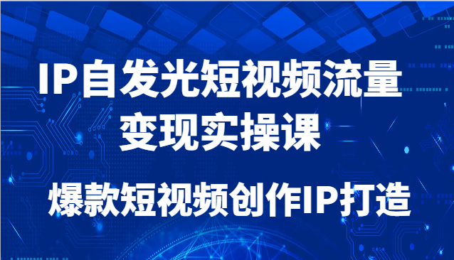 IP自发光短视频流量变现实操课，爆款短视频创作IP打造-客创社 - 专注互联网轻资产创业及网络项目资源整合与分享客创社-免费且强大的项目分享网站！