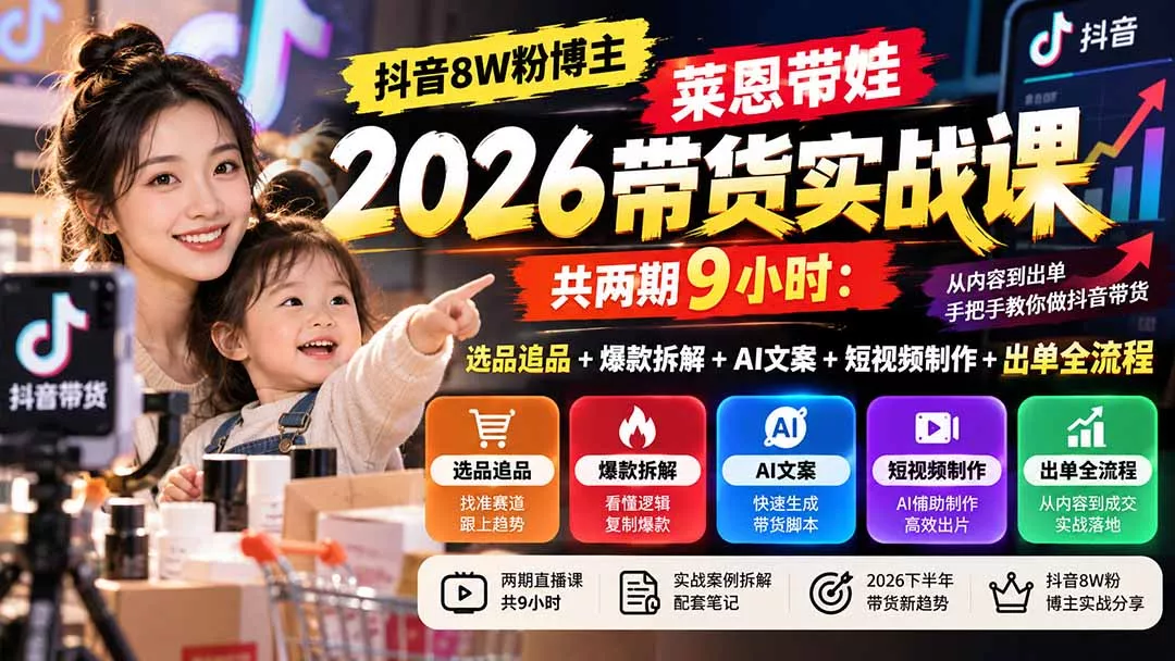 【无水印】抖音8W粉博主莱恩带娃2026带货实战课-共两期9小时:选品追品+爆款拆解+AI文案+短视频制作+出单全流程-九九网创