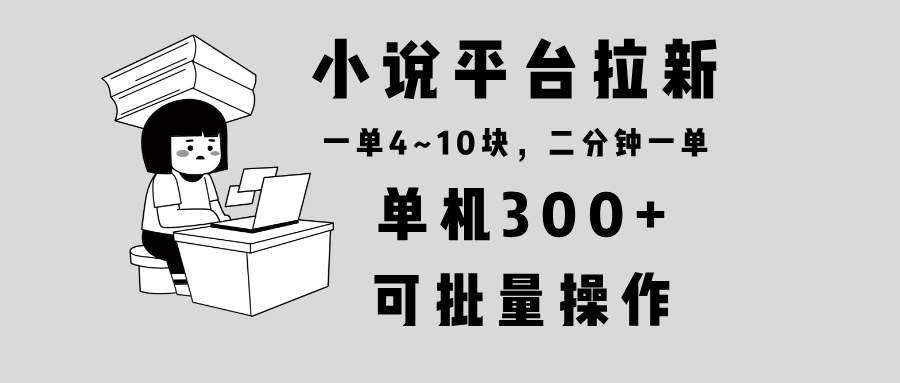 小说平台拉新，单机300+，两分钟一单4~10块，操作简单可批量。客创社 - 专注互联网轻资产创业及网络项目资源整合与分享客创社 - 专注互联网轻资产创业及网络项目资源整合与分享