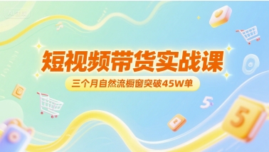 短视频带货实战课，三个月自然流橱窗突破45W单-客创社 - 专注互联网轻资产创业及网络项目资源整合与分享客创社-免费且强大的项目分享网站！