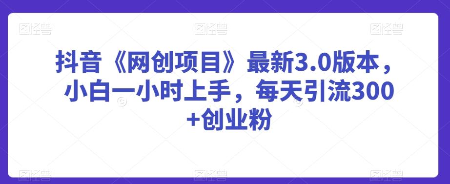 抖音《网创项目》最新3.0版本，小白一小时上手，每天引流300+创业粉【揭秘】客创社 - 专注互联网轻资产创业及网络项目资源整合与分享客创社 - 专注互联网轻资产创业及网络项目资源整合与分享