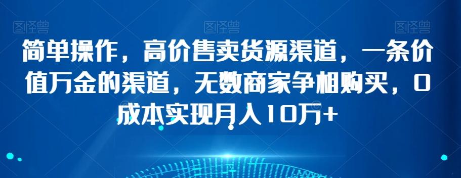 简单操作，高价售卖货源渠道，一条价值万金的渠道，无数商家争相购买，0成本实现月入10万+【揭秘】客创社 - 专注互联网轻资产创业及网络项目资源整合与分享客创社 - 专注互联网轻资产创业及网络项目资源整合与分享