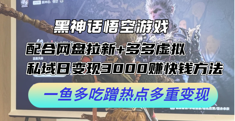黑神话悟空游戏配合网盘拉新+多多虚拟+私域日变现3k+赚快钱方法，一鱼多吃蹭热点多重变现【揭秘】客创社 - 专注互联网轻资产创业及网络项目资源整合与分享客创社 - 专注互联网轻资产创业及网络项目资源整合与分享