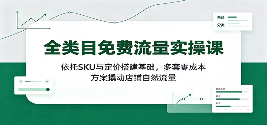 全类目免费流量实操课：依托SKU与定价搭建基础，多套零成本方案撬动店铺自然流量客创社区-专注互联网轻资产资源整合与分享客创社区-专注互联网轻资产资源整合与分享