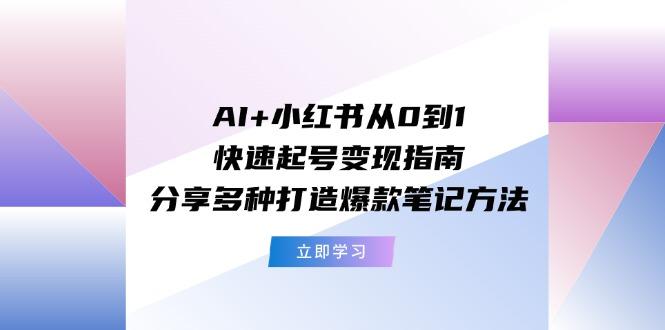 AI+小红书从0到1快速起号变现指南：分享多种打造爆款笔记方法客创社 - 专注互联网轻资产创业及网络项目资源整合与分享客创社 - 专注互联网轻资产创业及网络项目资源整合与分享