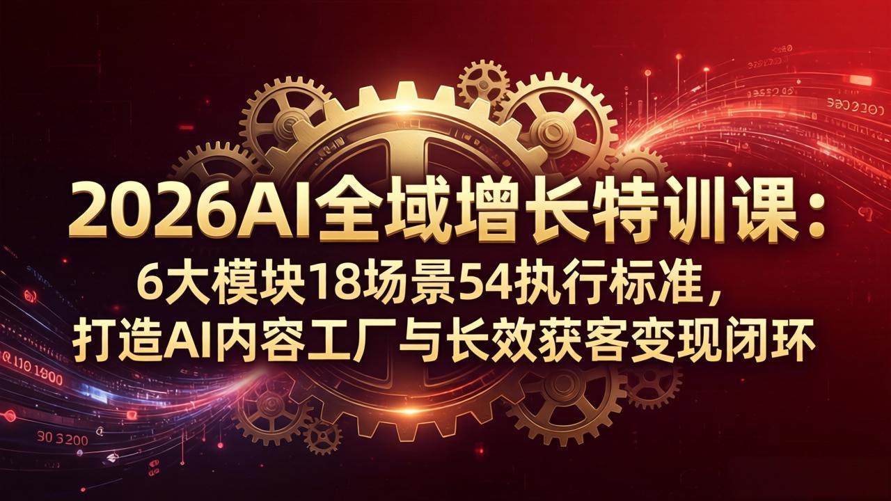 2026AI全域增长特训课：6大模块18场景54执行标准，打造AI内容工厂与长效获客变现闭环客创社区-专注互联网轻资产资源整合与分享客创社区-专注互联网轻资产资源整合与分享