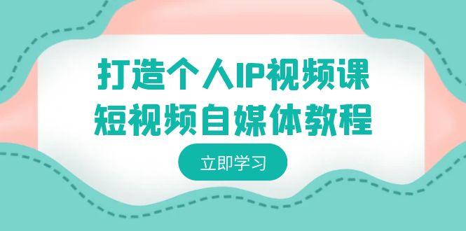 打造个人IP视频课-短视频自媒体教程，个人IP如何定位，如何变现客创社 - 专注互联网轻资产创业及网络项目资源整合与分享客创社 - 专注互联网轻资产创业及网络项目资源整合与分享