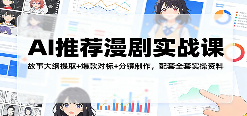 AI推荐漫剧实战课：故事大纲提取+爆款对标+分镜制作，配套全套实操资料客创社区-专注互联网轻资产资源整合与分享客创社区-专注互联网轻资产资源整合与分享