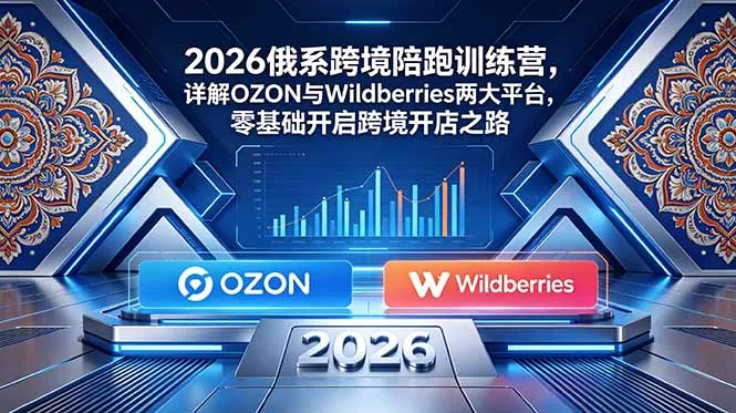 2026俄系跨境陪跑训练营，详解OZON与Wildberries两大平台，零基础开启跨境开店之路客创社区-专注互联网轻资产资源整合与分享客创社区-专注互联网轻资产资源整合与分享