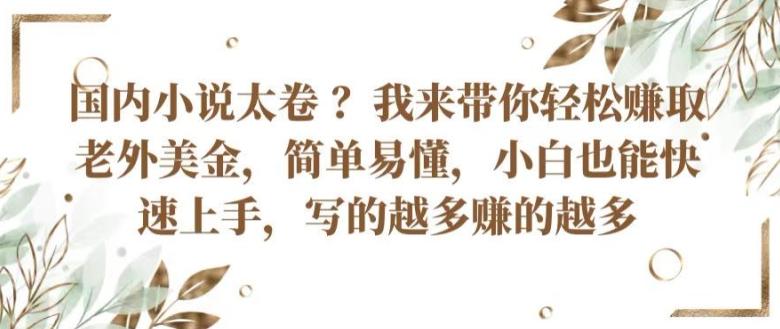 国内小说太卷 ?带你轻松赚取老外美金，简单易懂，小白也能快速上手，写的越多赚的越多【揭秘】客创社 - 专注互联网轻资产创业及网络项目资源整合与分享客创社 - 专注互联网轻资产创业及网络项目资源整合与分享