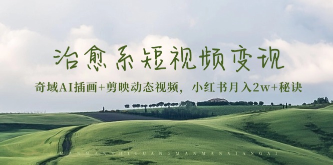 治愈系短视频变现：奇域AI插画+剪映动态视频，小红书月入2w+秘诀-客创社 - 专注互联网轻资产创业及网络项目资源整合与分享客创社-免费且强大的项目分享网站！