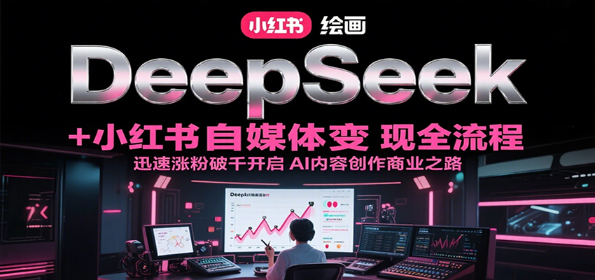 DeepSeek绘画+小红书自媒体变现全流程，迅速涨粉破千开启AI内容创作商业之路-客创社 - 专注互联网轻资产创业及网络项目资源整合与分享客创社-免费且强大的项目分享网站！