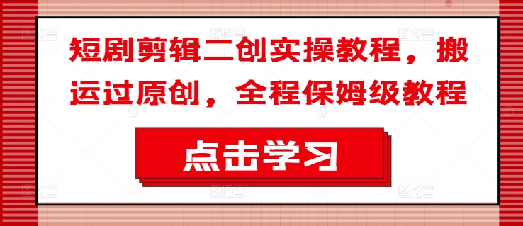 短剧剪辑二创实操教程，搬运过原创，全程保姆级教程客创社 - 专注互联网轻资产创业及网络项目资源整合与分享客创社 - 专注互联网轻资产创业及网络项目资源整合与分享