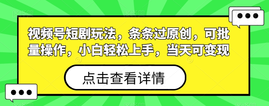 视频号短剧玩法，条条过原创，可批量操作，小白轻松上手，当天可变现客创社 - 专注互联网轻资产创业及网络项目资源整合与分享客创社 - 专注互联网轻资产创业及网络项目资源整合与分享