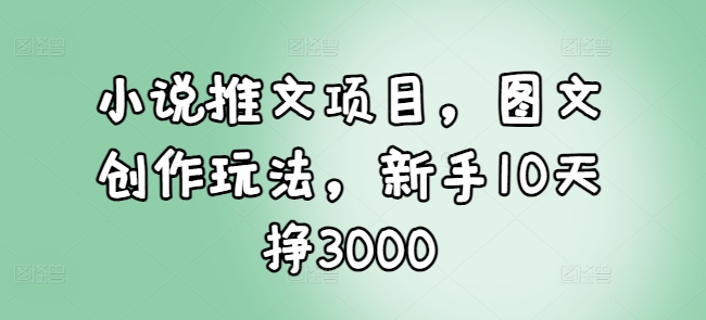 小说推文项目，图文创作玩法，新手10天挣3000-客创社 - 专注互联网轻资产创业及网络项目资源整合与分享客创社-免费且强大的项目分享网站！