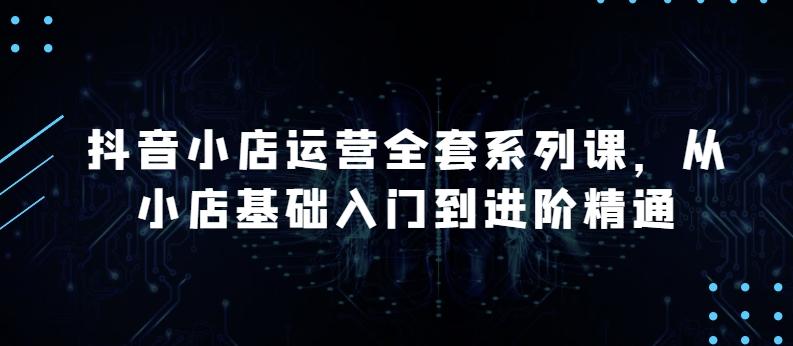 抖音小店运营全套系列课，全新升级，从小店基础入门到进阶精通，系统掌握月销百万小店的核心秘密客创社 - 专注互联网轻资产创业及网络项目资源整合与分享客创社 - 专注互联网轻资产创业及网络项目资源整合与分享
