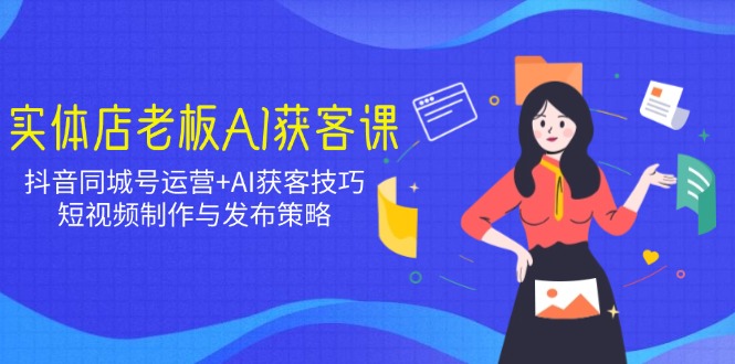 实体店老板AI获客课：抖音同城号运营+AI获客技巧，短视频制作与发布策略-客创社 - 专注互联网轻资产创业及网络项目资源整合与分享客创社-免费且强大的项目分享网站！