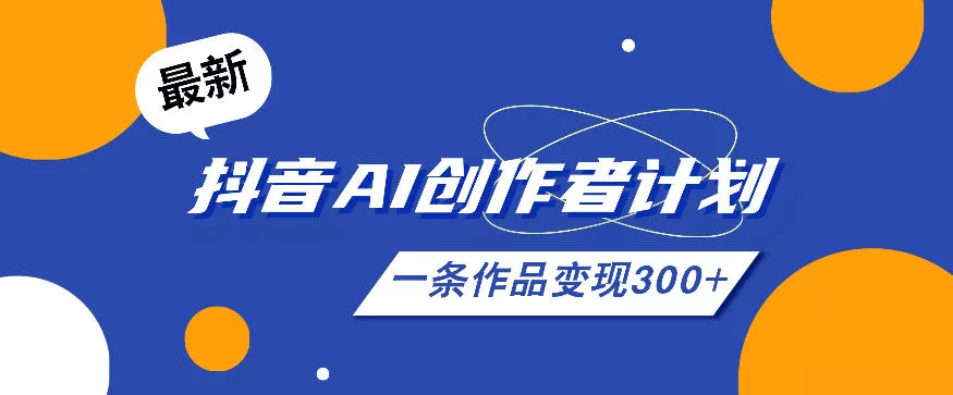 26年最新抖音AI创作者计划实操课程，一条作品变现300+客创社区-专注互联网轻资产资源整合与分享客创社区-专注互联网轻资产资源整合与分享