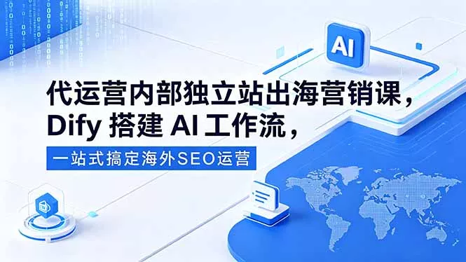 代运营内部独立站出海营销课，Dify搭建AI工作流，一站式搞定海外SEO运营-鱼见海资源网-免费PHP网站源码模板,插件软件网创AI智能体资源分享平台！
