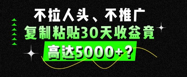 不拉人头、不推广，复制粘贴30天收益竟高达5000+？客创社 - 专注互联网轻资产创业及网络项目资源整合与分享客创社 - 专注互联网轻资产创业及网络项目资源整合与分享